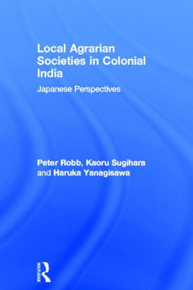 Local Agrarian Societies in Colonial India: Japanese Perspectives / Edition 1