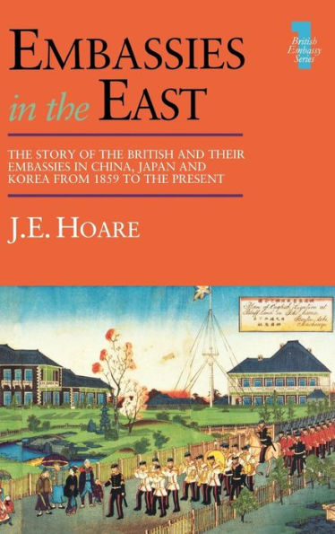 Embassies in the East: The Story of the British and Their Embassies in China, Japan and Korea from 1859 to the Present / Edition 1
