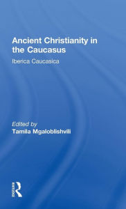 Title: Ancient Christianity in the Caucasus / Edition 1, Author: Tamila Mgaloblishvili