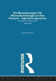 Title: Die Bezeichnungen Fur Himmelsrichtungen in Den Finnisch Ugrischen Sprachen, Author: Erzsebet Beothy