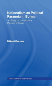 Title: Nationalism as Political Paranoia in Burma: An Essay on the Historical Practice of Power / Edition 1, Author: Mikael Gravers