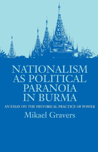 Nationalism as Political Paranoia in Burma: An Essay on the Historical Practice of Power