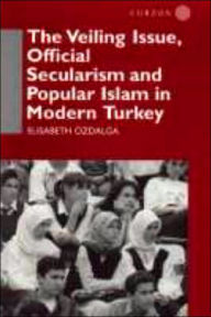 Title: The Veiling Issue, Official Secularism and Popular Islam in Modern Turkey, Author: Elisabeth Ozdalga