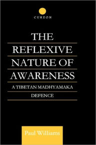 Title: The Reflexive Nature of Awareness: A Tibetan Madhyamaka Defence / Edition 1, Author: Paul Williams