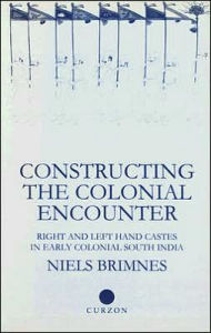 Title: Constructing the Colonial Encounter: Right and Left Hand Castes in Early Colonial South India / Edition 1, Author: Niels Brimnes