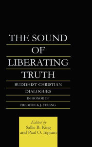 Title: The Sound of Liberating Truth: Buddhist-Christian Dialogues in Honor of Frederick J. Streng / Edition 1, Author: Paul Ingram