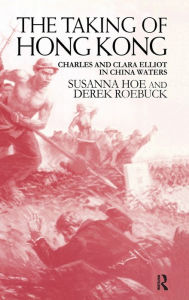 Title: The Taking of Hong Kong: Charles and Clara Elliot in China Waters / Edition 1, Author: Susanna Hoe