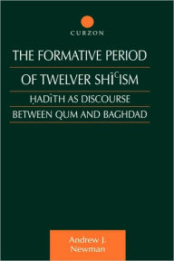 Title: The Formative Period of Twelver Shi'ism: Hadith as Discourse Between Qum and Baghdad / Edition 1, Author: Andrew J. Newman