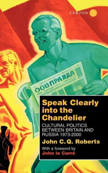Speak Clearly Into the Chandelier: Cultural Politics between Britain and Russia 1973-2000 / Edition 1
