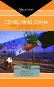 Title: Consuming China: Approaches to Cultural Change in Contemporary China / Edition 1, Author: Kevin Latham