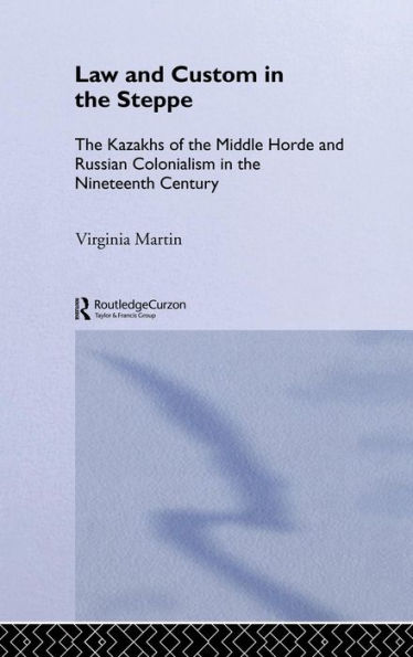 Law and Custom in the Steppe: The Kazakhs of the Middle Horde and Russian Colonialism in the Nineteenth Century / Edition 1