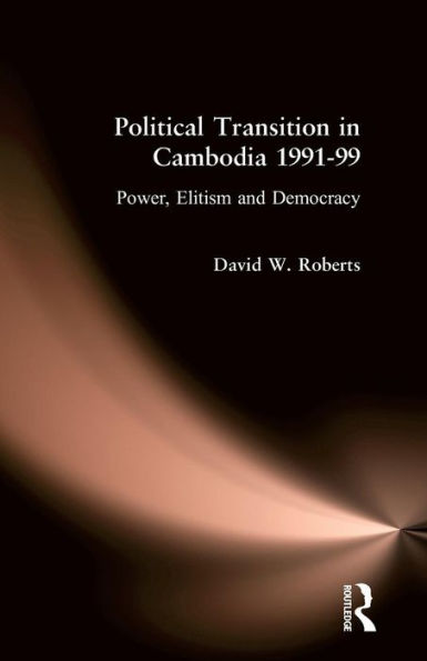 Political Transition Cambodia 1991-99: Power, Elitism and Democracy