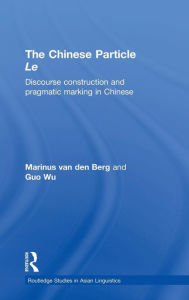 Title: The Chinese Particle Le: Discourse Construction and Pragmatic Marking in Chinese / Edition 1, Author: M.E. van den Berg