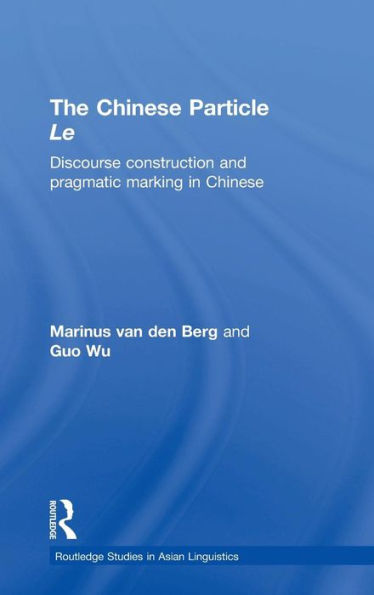 The Chinese Particle Le: Discourse Construction and Pragmatic Marking in Chinese / Edition 1