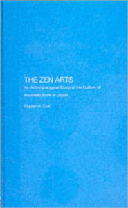Title: The Zen Arts: An Anthropological Study of the Culture of Aesthetic Form in Japan / Edition 1, Author: Rupert Cox