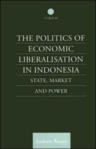 Title: The Politics of Economic Liberalization in Indonesia: State, Market and Power / Edition 1, Author: Andrew Rosser