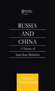 Title: Russia and China: A Theory of Inter-State Relations / Edition 1, Author: Alexei Voskressenski D