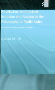 Title: Revelation, Intellectual Intuition and Reason in the Philosophy of Mulla Sadra: An Analysis of the al-hikmah al-'arshiyyah / Edition 1, Author: Zailan Moris