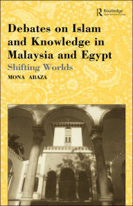 Title: Debates on Islam and Knowledge in Malaysia and Egypt: Shifting Worlds / Edition 1, Author: Mona Abaza
