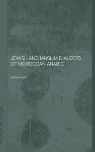 Title: Jewish and Muslim Dialects of Moroccan Arabic / Edition 1, Author: Jeffrey Heath