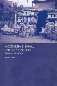 Title: Indonesia's Small Entrepreneurs: Trading on the Margins / Edition 1, Author: Sarah Turner