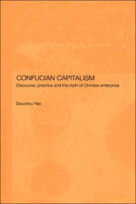 Title: Confucian Capitalism: Discourse, Practice and the Myth of Chinese Enterprise / Edition 1, Author: Souchou Yao