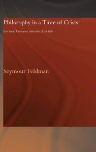 Title: Philosophy in a Time of Crisis: Don Isaac Abravanel: Defender of the Faith / Edition 1, Author: Seymour Feldman
