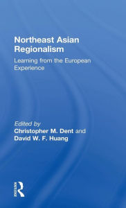 Title: Northeast Asian Regionalism: Lessons from the European Experience / Edition 1, Author: Christopher M. Dent