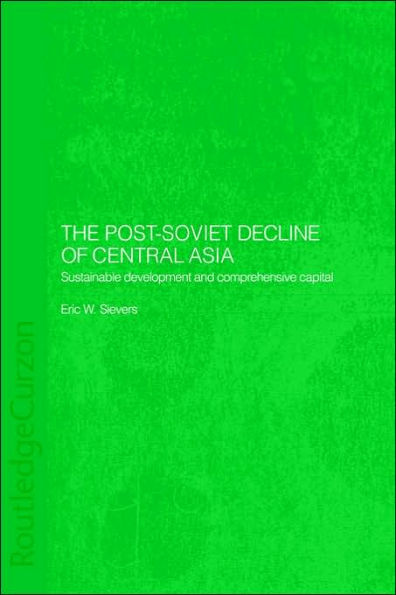 The Post-Soviet Decline of Central Asia: Sustainable Development and Comprehensive Capital / Edition 1