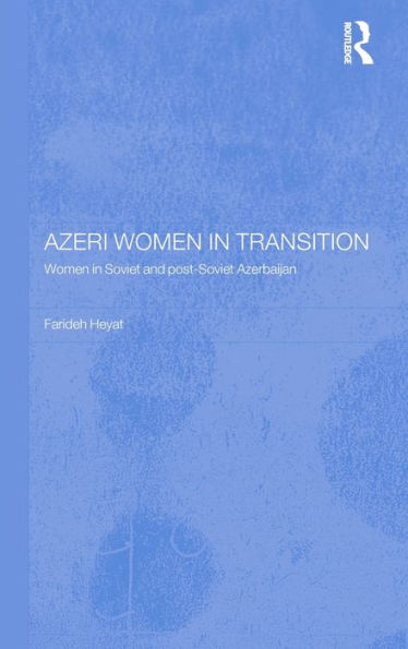 Azeri Women in Transition: Women in Soviet and Post-Soviet Azerbaijan / Edition 1
