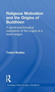 Title: Religious Motivation and the Origins of Buddhism: A Social-Psychological Exploration of the Origins of a World Religion / Edition 1, Author: Torkel Brekke