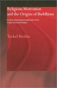 Title: Religious Motivation and the Origins of Buddhism: A Social-Psychological Exploration of the Origins of a World Religion / Edition 1, Author: Torkel Brekke