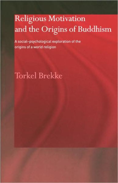 Religious Motivation and the Origins of Buddhism: A Social-Psychological Exploration of the Origins of a World Religion / Edition 1