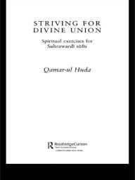 Title: Striving for Divine Union: Spiritual Exercises for Suhraward Sufis / Edition 1, Author: Qamar-ul Huda