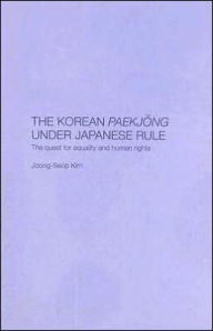 Title: The Korean Paekjong Under Japanese Rule: The Quest for Equality and Human Rights / Edition 1, Author: Joong-Seop Kim