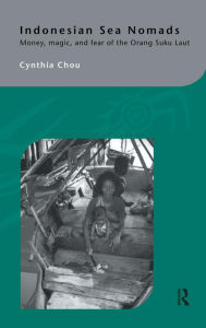 Title: Indonesian Sea Nomads: Money, Magic and Fear of the Orang Suku Laut / Edition 1, Author: Cynthia Chou