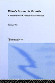 Title: China's Economic Growth: A Miracle with Chinese Characteristics / Edition 1, Author: Yanrui Wu
