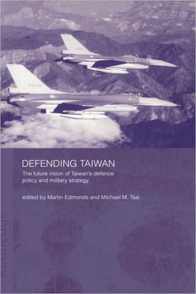 Defending Taiwan: The Future Vision of Taiwan's Defence Policy and Military Strategy / Edition 1