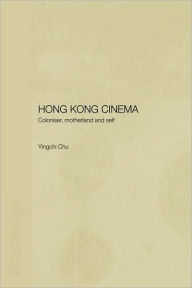 Title: Hong Kong Cinema: Coloniser, Motherland and Self / Edition 1, Author: Yingchi Chu