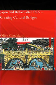 Title: Japan and Britain after 1859: Creating Cultural Bridges / Edition 1, Author: Olive Checkland
