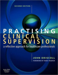 Title: Practising Clinical Supervision: A Reflective Approach for Healthcare Professionals / Edition 2, Author: John Driscoll BSc(Hons)