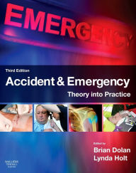 Title: Accident & Emergency: Theory into Practice / Edition 3, Author: Brian Dolan FRSA