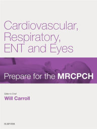 Title: Cardiovascular, Respiratory, ENT & Eyes: Prepare for the MRCPCH. Key Articles from the Paediatrics & Child Health journal, Author: Will Carroll