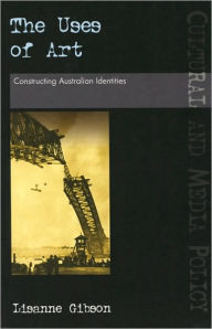 Title: The Uses of Art: Constructing Australian Identities, Author: Lisanne Gibson