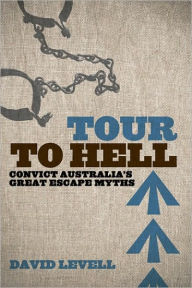 Title: Tour to Hell: Convict Australia's Great Escape Myths, Author: David Levell