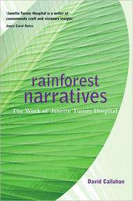 Title: Rainforest Narratives: The Work of Janette Turner Hospital, Author: David Callahan