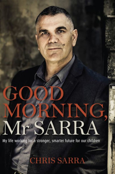 Good Morning, Mr Sarra: My Life Working for a Stronger, Smarter Future for Our Children