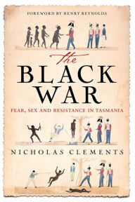 Title: Black War: Fear, Sex and Resistance in Tasmania, Author: Nicholas Clements