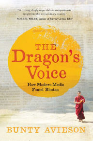 Title: The Dragon's Voice: How Modern Media Found Bhutan, Author: Bunty Avieson