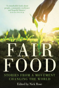 Title: Fair Food: Stories from a Movement Changing the World, Author: Nick Rose